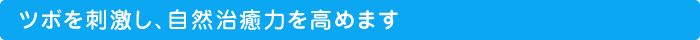 ツボを刺激し、自然治癒力を高めます